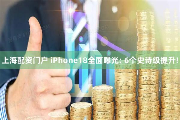 上海配资门户 iPhone18全面曝光: 6个史诗级提升!