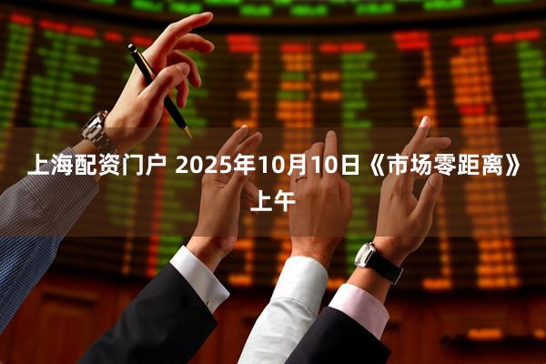 上海配资门户 2025年10月10日《市场零距离》上午