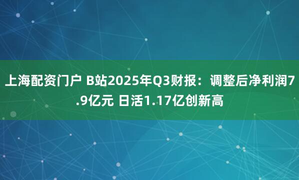 上海配资门户 B站2025年Q3财报:调整后净利润7.9亿元 日活1.17亿创新高