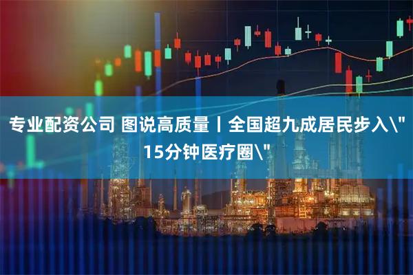 专业配资公司 图说高质量丨全国超九成居民步入