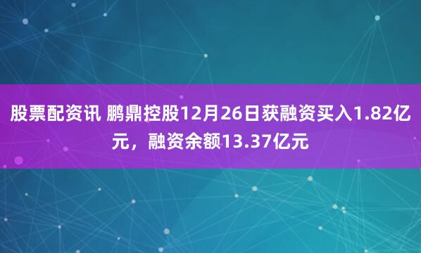 股票配资讯 鹏鼎控股12月26日获融资买入1.82亿元,融资余额13.37亿元