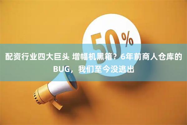 配资行业四大巨头 增幅机黑箱?6年前商人仓库的BUG,我们至今没逃出