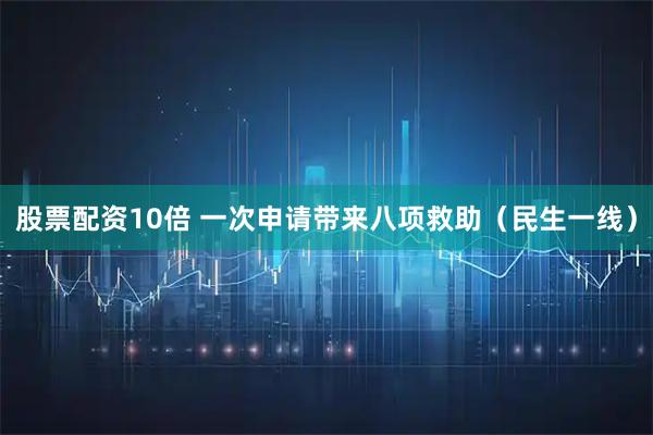 股票配资10倍 一次申请带来八项救助（民生一线）