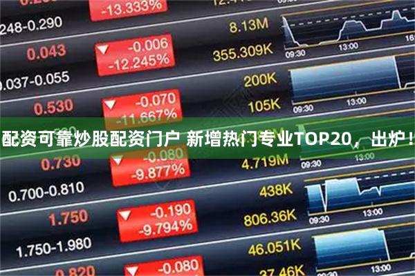配资可靠炒股配资门户 新增热门专业TOP20,出炉!
